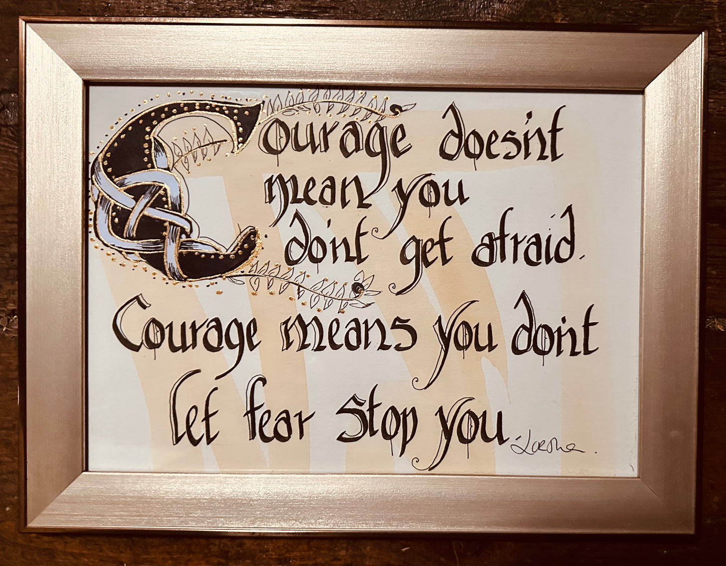 Courage doesn’t mean you don’t get afraid ….