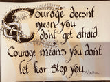 Courage doesn’t mean you don’t get afraid ….